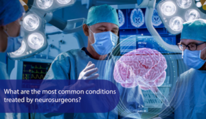 What Are The Most Common Conditions Treated By Neurosurgeons?